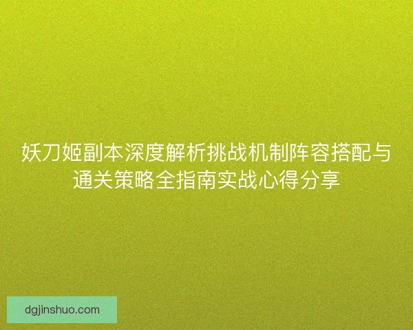 妖刀姬副本深度解析挑战机制阵容搭配与通关策略全指南实战心得分享