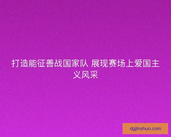 打造能征善战国家队 展现赛场上爱国主义风采