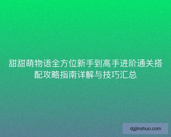 甜甜萌物语全方位新手到高手进阶通关搭配攻略指南详解与技巧汇总