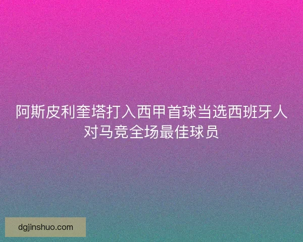 阿斯皮利奎塔打入西甲首球当选西班牙人对马竞全场最佳球员