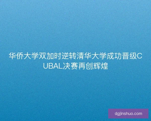 华侨大学双加时逆转清华大学成功晋级CUBAL决赛再创辉煌