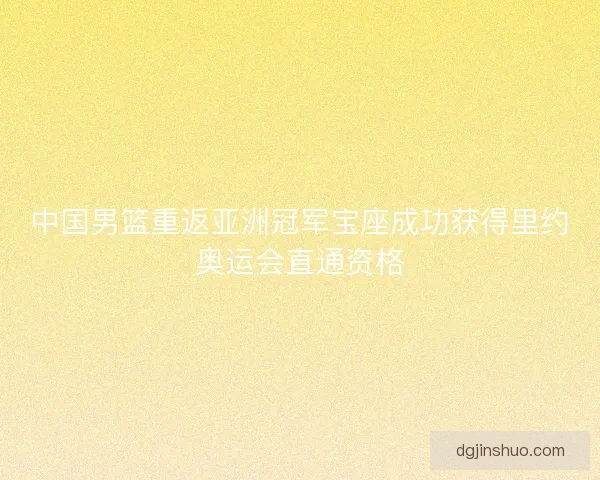 中国男篮重返亚洲冠军宝座成功获得里约奥运会直通资格