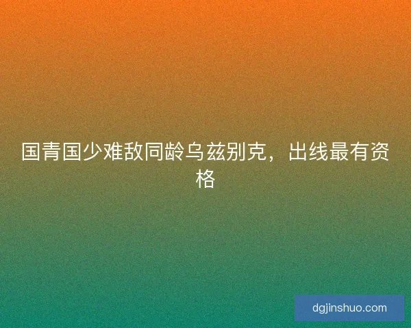 国青国少难敌同龄乌兹别克，出线最有资格