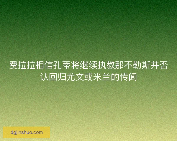 费拉拉相信孔蒂将继续执教那不勒斯并否认回归尤文或米兰的传闻