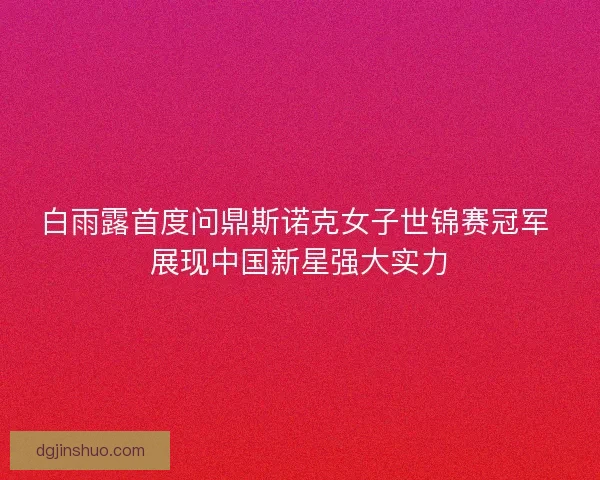 白雨露首度问鼎斯诺克女子世锦赛冠军 展现中国新星强大实力 白雨露首度问鼎斯诺克女子世锦赛冠军 展现中国新星强大实力