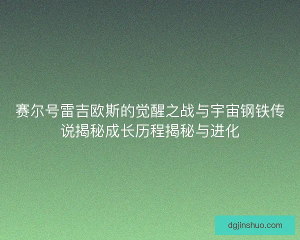 赛尔号雷吉欧斯的觉醒之战与宇宙钢铁传说揭秘成长历程揭秘与进化
