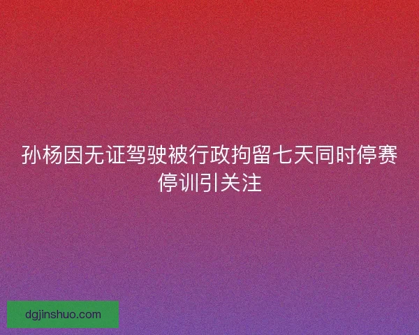 孙杨因无证驾驶被行政拘留七天同时停赛停训引关注