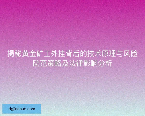揭秘黄金矿工外挂背后的技术原理与风险防范策略及法律影响分析