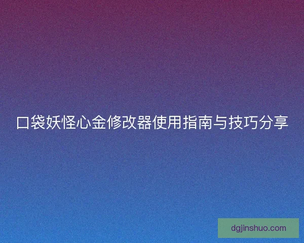 口袋妖怪心金修改器使用指南与技巧分享 口袋妖怪心金修改器使用指南与技巧分享