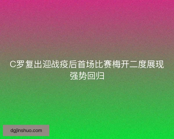 C罗复出迎战疫后首场比赛梅开二度展现强势回归 C罗复出迎战疫后首场比赛梅开二度展现强势回归