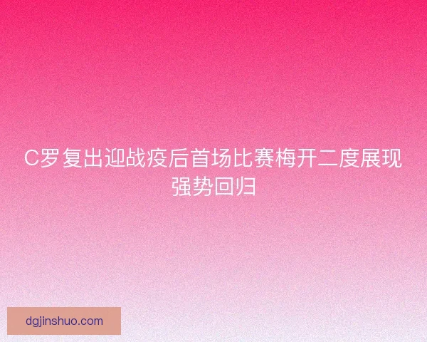 C罗复出迎战疫后首场比赛梅开二度展现强势回归